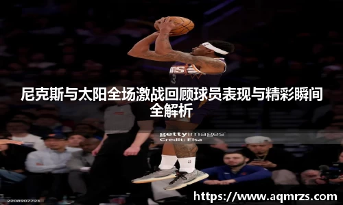 尼克斯与太阳全场激战回顾球员表现与精彩瞬间全解析